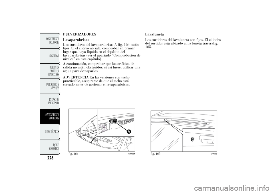 Lancia Ypsilon 2011  Manual de Empleo y Cuidado (in Spanish) PULVERIZADORES
Lavaparabrisas
Los surtidores del lavaparabrisas A fig. 164 están
fijos. Si el chorro no sale, comprobar en primer
lugar que haya líquido en el depósito del
lavaparabrisas (ver el ap