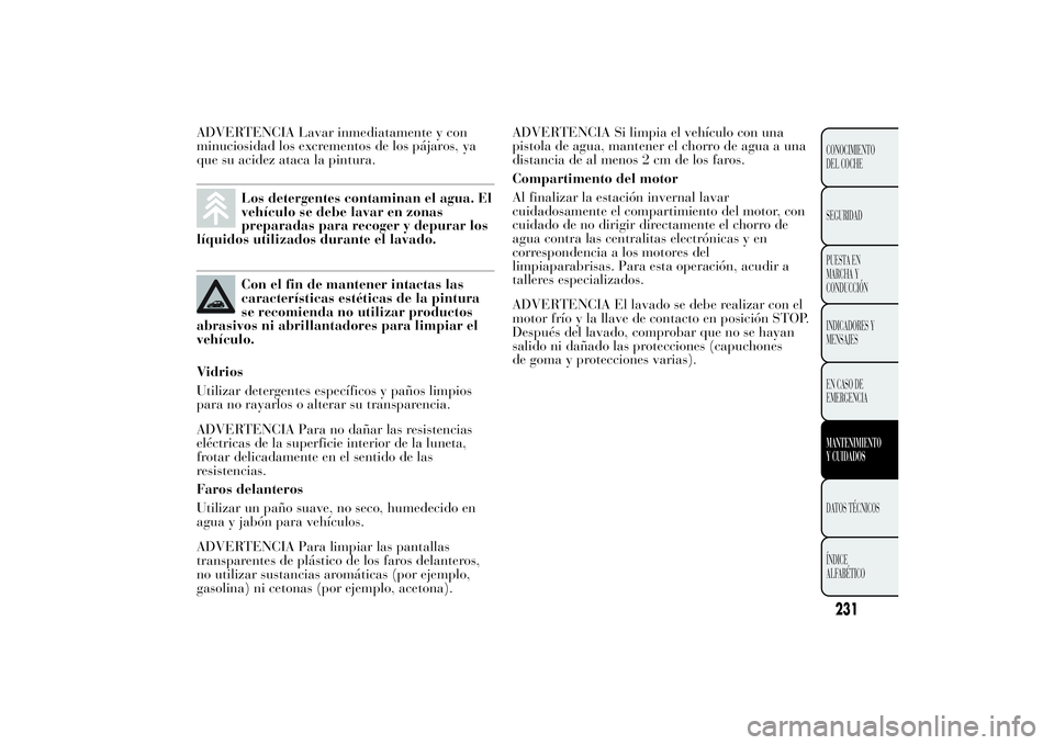 Lancia Ypsilon 2011  Manual de Empleo y Cuidado (in Spanish) ADVERTENCIA Lavar inmediatamente y con
minuciosidad los excrementos de los pájaros, ya
que su acidez ataca la pintura.
Los detergentes contaminan el agua. El
vehículo se debe lavar en zonas
preparad
