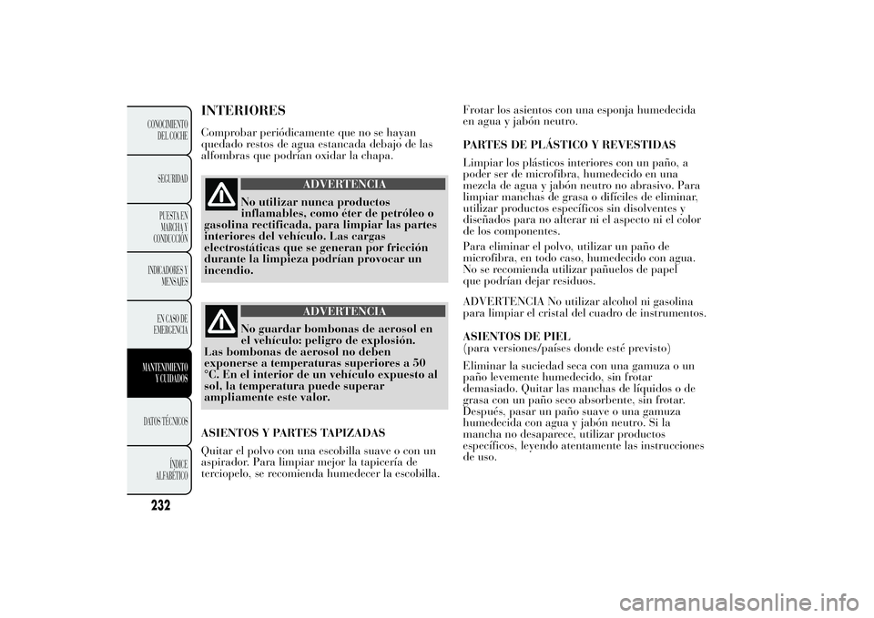 Lancia Ypsilon 2011  Manual de Empleo y Cuidado (in Spanish) INTERIORESComprobar periódicamente que no se hayan
quedado restos de agua estancada debajo de las
alfombras que podrían oxidar la chapa.
ADVERTENCIA
No utilizar nunca productos
inflamables, como ét