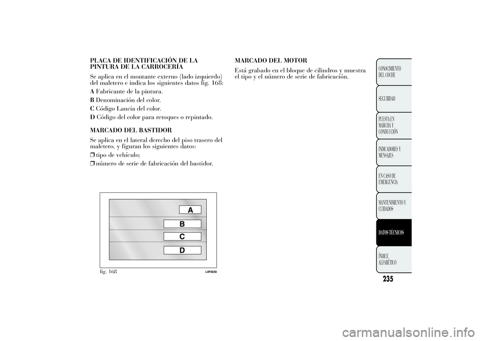 Lancia Ypsilon 2011  Manual de Empleo y Cuidado (in Spanish) PLACA DE IDENTIFICACIÓN DE LA
PINTURA DE LA CARROCERÍA
Se aplica en el montante externo (lado izquierdo)
del maletero e indica los siguientes datos fig. 168:
AFabricante de la pintura.
BDenominació