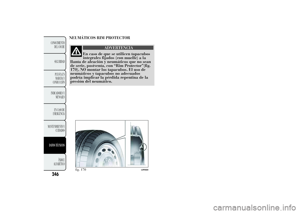 Lancia Ypsilon 2011  Manual de Empleo y Cuidado (in Spanish) NEUMÁTICOS RIM PROTECTOR
ADVERTENCIA
En caso de que se utilicen tapacubos
integrales fijados (con
muelle) a la
llanta de aleación y neumáticos que no sean
de serie, postventa, con “Rim Protector