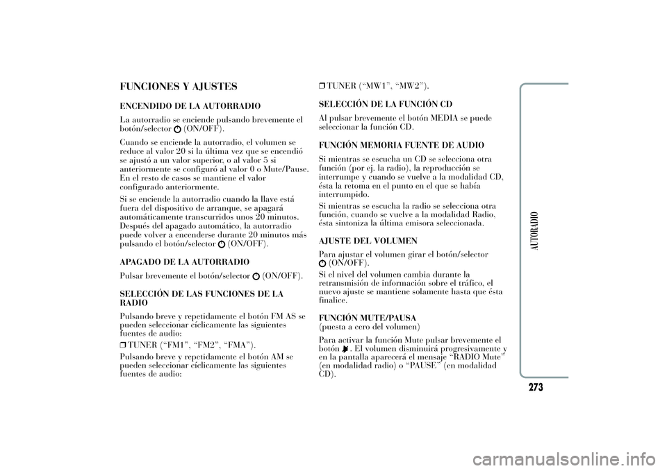 Lancia Ypsilon 2011  Manual de Empleo y Cuidado (in Spanish) FUNCIONES Y AJUSTESENCENDIDO DE LA AUTORRADIO
La autorradio se enciende pulsando brevemente el
botón/selector
(ON/OFF).
Cuando se enciende la autorradio, el volumen se
reduce al valor 20 si la últim