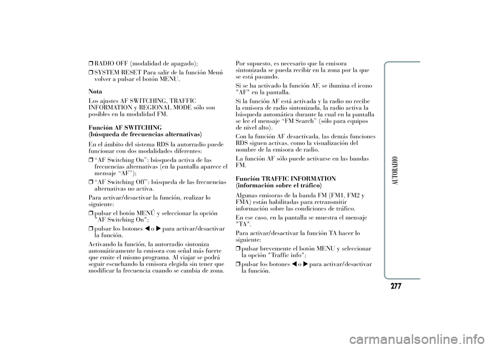 Lancia Ypsilon 2011  Manual de Empleo y Cuidado (in Spanish) ❒RADIO OFF (modalidad de apagado);
❒SYSTEM RESET Para salir de la función Menú
volver a pulsar el botón MENU.
Nota
Los ajustes AF SWITCHING, TRAFFIC
INFORMATION y REGIONAL MODE sólo son
posibl