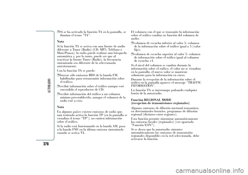 Lancia Ypsilon 2011  Manual de Empleo y Cuidado (in Spanish) ❒Si se ha activado la función TA en la pantalla, se
ilumina el icono "TA".
Nota
Si la función TA se activa con una fuente de audio
diferente a Tuner (Radio) (CD, MP3, Teléfono o
Mute/Paus