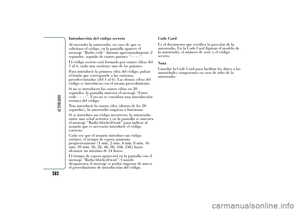 Lancia Ypsilon 2011 Manual de Empleo y Cuidado (in Spanish) Introducción del código secreto
Al encender la autorradio, en caso de que se
solicitara el código, en la pantalla aparece el
mensaje “Radio code” durante aproximadamente 2
segundos, seguido de Lancia Ypsilon 2011 Manual de Empleo y Cuidado (in Spanish) Introducción del código secreto
Al encender la autorradio, en caso de que se
solicitara el código, en la pantalla aparece el
mensaje “Radio code” durante aproximadamente 2
segundos, seguido de
