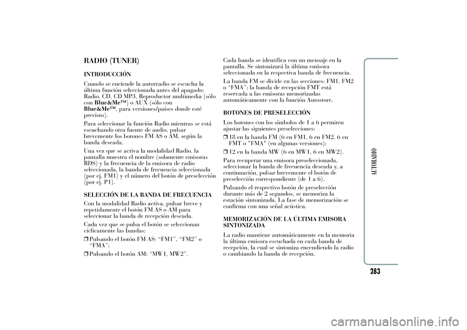 Lancia Ypsilon 2011 Manual de Empleo y Cuidado (in Spanish) RADIO (TUNER)INTRODUCCIÓN
Cuando se enciende la autorradio se escucha la
última función seleccionada antes del apagado:
Radio, CD, CD MP3, Reproductor multimedia (sólo
conBlue&Me™) o AUX (sólo Lancia Ypsilon 2011 Manual de Empleo y Cuidado (in Spanish) RADIO (TUNER)INTRODUCCIÓN
Cuando se enciende la autorradio se escucha la
última función seleccionada antes del apagado:
Radio, CD, CD MP3, Reproductor multimedia (sólo
conBlue&Me™) o AUX (sólo