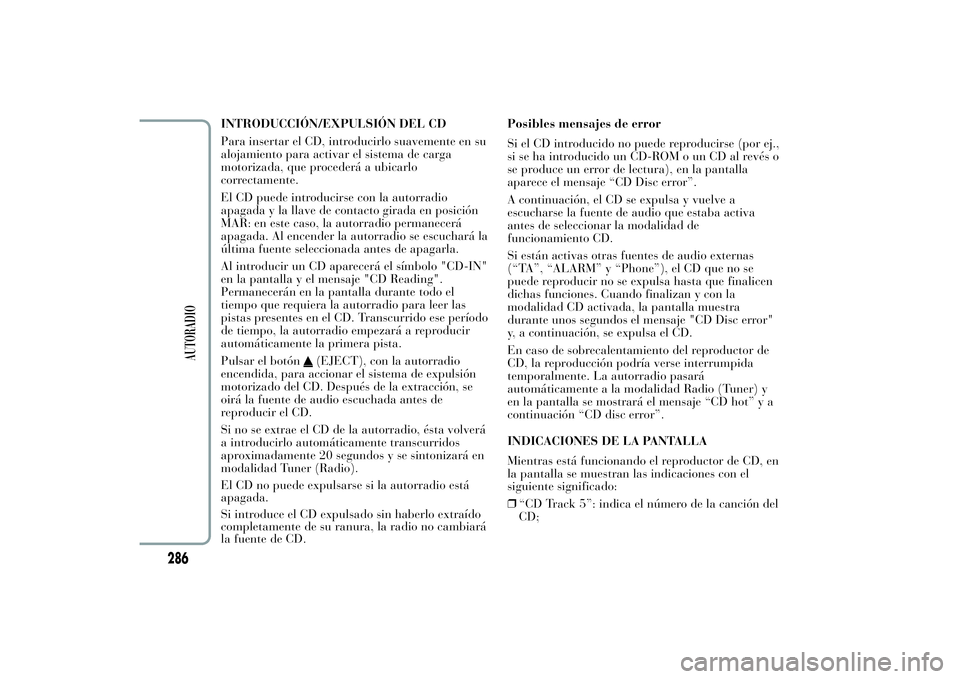 Lancia Ypsilon 2011 Manual de Empleo y Cuidado (in Spanish) INTRODUCCIÓN/EXPULSIÓN DEL CD
Para insertar el CD, introducirlo suavemente en su
alojamiento para activar el sistema de carga
motorizada, que procederá a ubicarlo
correctamente.
El CD puede introdu Lancia Ypsilon 2011 Manual de Empleo y Cuidado (in Spanish) INTRODUCCIÓN/EXPULSIÓN DEL CD
Para insertar el CD, introducirlo suavemente en su
alojamiento para activar el sistema de carga
motorizada, que procederá a ubicarlo
correctamente.
El CD puede introdu