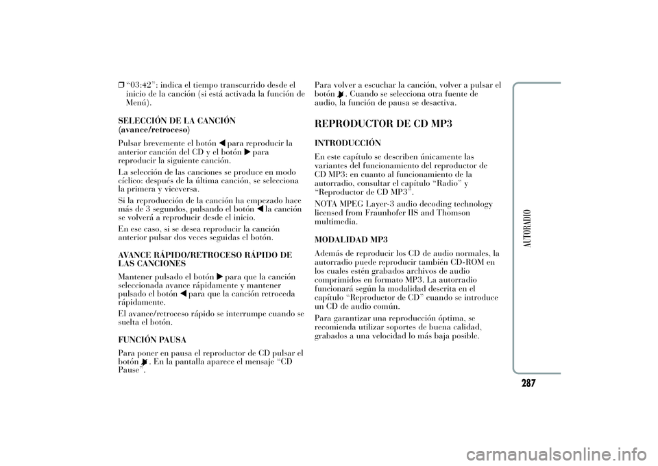 Lancia Ypsilon 2011  Manual de Empleo y Cuidado (in Spanish) ❒“03:42”: indica el tiempo transcurrido desde el
inicio de la canción (si está activada la función de
Menú).
SELECCIÓN DE LA CANCIÓN
(avance/retroceso)
Pulsar brevemente el botón
para rep