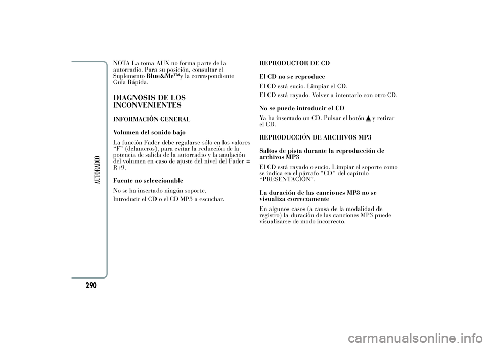 Lancia Ypsilon 2011  Manual de Empleo y Cuidado (in Spanish) NOTA La toma AUX no forma parte de la
autorradio. Para su posición, consultar el
SuplementoBlue&Me™y la correspondiente
Guía Rápida.DIAGNOSIS DE LOS
INCONVENIENTESINFORMACIÓN GENERAL
Volumen del