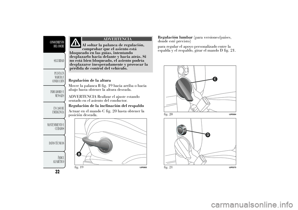 Lancia Ypsilon 2011  Manual de Empleo y Cuidado (in Spanish) ADVERTENCIA
Al soltar la palanca de regulación,
comprobar que el
asiento está
bloqueado en las guías, intentando
desplazarlo hacia delante y hacia atrás. Si
no está bien bloqueado, el asiento pod