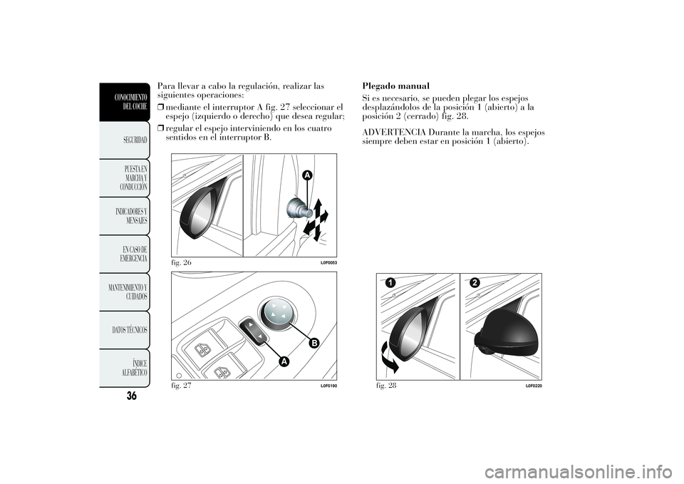 Lancia Ypsilon 2011  Manual de Empleo y Cuidado (in Spanish) Para llevar a cabo la regulación, realizar las
siguientes operaciones:
❒mediante el interruptor A fig. 27 seleccionar el
espejo (izquierdo o derecho) que desea regular;
❒regular el espejo intervi