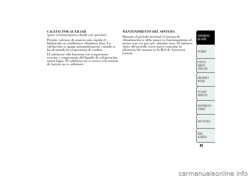 Lancia Ypsilon 2011  Manual de Empleo y Cuidado (in Spanish) CALEFACTOR AUXILIAR
(para versiones/países donde esté previsto)
Permite calentar de manera más rápida el
habitáculo en condiciones climáticas frías. La
calefacción se apaga automáticamente cu