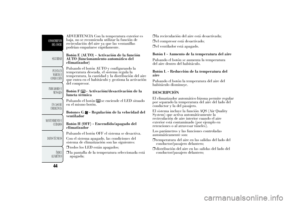 Lancia Ypsilon 2011 Manual de Empleo y Cuidado (in Spanish) ADVERTENCIA Con la temperatura exterior es
baja, no se recomienda utilizar la función de
recirculación del aire ya que las ventanillas
podrían empañarse rápidamente.
Botón E (AUTO) - Activación Lancia Ypsilon 2011 Manual de Empleo y Cuidado (in Spanish) ADVERTENCIA Con la temperatura exterior es
baja, no se recomienda utilizar la función de
recirculación del aire ya que las ventanillas
podrían empañarse rápidamente.
Botón E (AUTO) - Activación