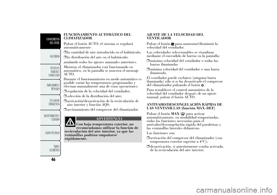 Lancia Ypsilon 2011 Manual de Empleo y Cuidado (in Spanish) FUNCIONAMIENTO AUTOMÁTICO DEL
CLIMATIZADOR
Pulsar el botón AUTO; el sistema se regulará
automáticamente:
❒la cantidad de aire introducido en el habitáculo;
❒la distribución del aire en el ha Lancia Ypsilon 2011 Manual de Empleo y Cuidado (in Spanish) FUNCIONAMIENTO AUTOMÁTICO DEL
CLIMATIZADOR
Pulsar el botón AUTO; el sistema se regulará
automáticamente:
❒la cantidad de aire introducido en el habitáculo;
❒la distribución del aire en el ha