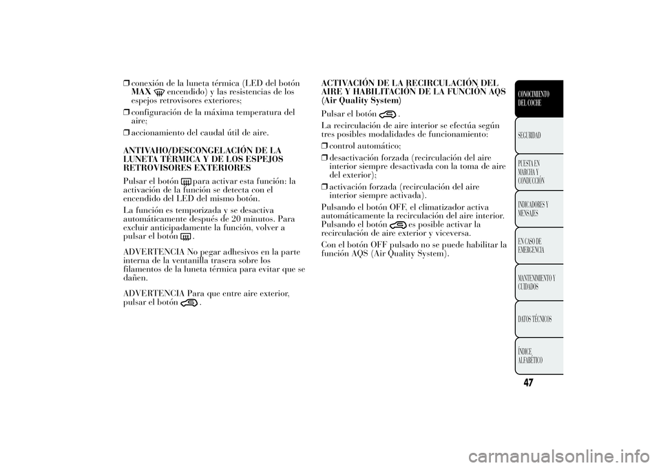 Lancia Ypsilon 2011  Manual de Empleo y Cuidado (in Spanish) ❒conexión de la luneta térmica (LED del botón
MAX
encendido) y las resistencias de los
espejos retrovisores exteriores;
❒configuración de la máxima temperatura del
aire;
❒accionamiento del 
