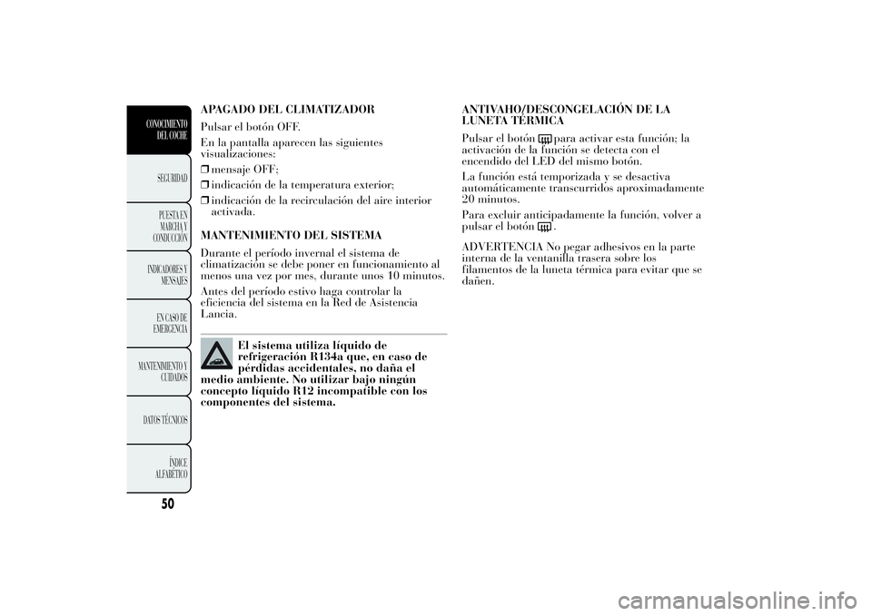 Lancia Ypsilon 2011  Manual de Empleo y Cuidado (in Spanish) APAGADO DEL CLIMATIZADOR
Pulsar el botón OFF.
En la pantalla aparecen las siguientes
visualizaciones:
❒mensaje OFF;
❒indicación de la temperatura exterior;
❒indicación de la recirculación de