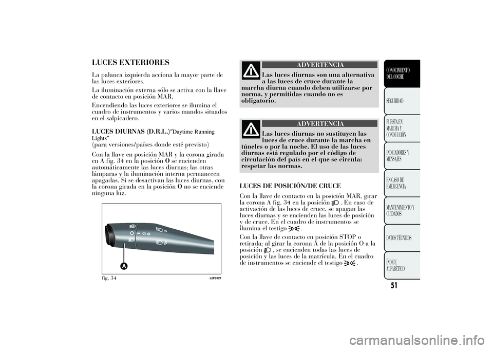 Lancia Ypsilon 2011  Manual de Empleo y Cuidado (in Spanish) LUCES EXTERIORESLa palanca izquierda acciona la mayor parte de
las luces exteriores.
La iluminación externa sólo se activa con la llave
de contacto en posición MAR.
Encendiendo las luces exteriores