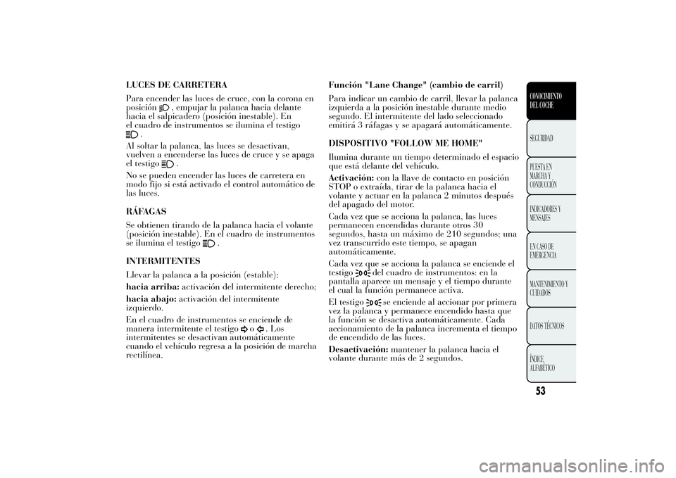 Lancia Ypsilon 2011  Manual de Empleo y Cuidado (in Spanish) LUCES DE CARRETERA
Para encender las luces de cruce, con la corona en
posición
, empujar la palanca hacia delante
hacia el salpicadero (posición inestable). En
el cuadro de instrumentos se ilumina e