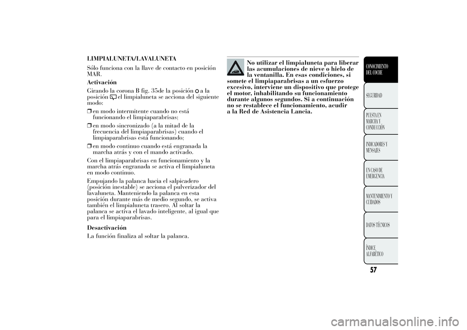 Lancia Ypsilon 2011 Manual de Empleo y Cuidado (in Spanish) LIMPIALUNETA/LAVALUNETA
Sólo funciona con la llave de contacto en posición
MAR.
Activación
Girando la corona B fig. 35de la posición
ala
posición
el limpialuneta se acciona del siguiente
modo:
Lancia Ypsilon 2011 Manual de Empleo y Cuidado (in Spanish) LIMPIALUNETA/LAVALUNETA
Sólo funciona con la llave de contacto en posición
MAR.
Activación
Girando la corona B fig. 35de la posición
ala
posición
el limpialuneta se acciona del siguiente
modo: