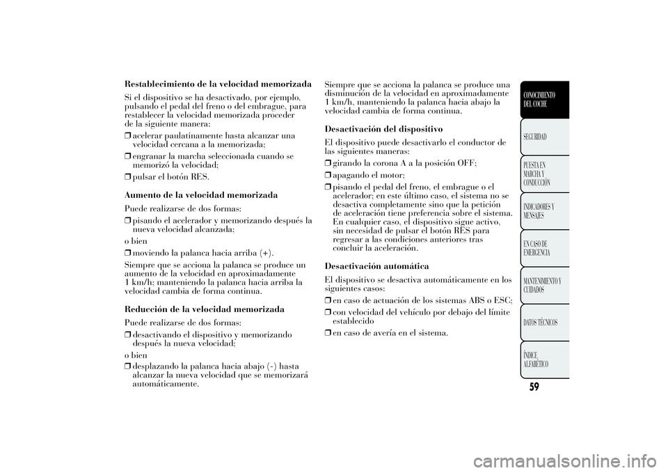 Lancia Ypsilon 2011 Manual de Empleo y Cuidado (in Spanish) Restablecimiento de la velocidad memorizada
Si el dispositivo se ha desactivado, por ejemplo,
pulsando el pedal del freno o del embrague, para
restablecer la velocidad memorizada proceder
de la siguie Lancia Ypsilon 2011 Manual de Empleo y Cuidado (in Spanish) Restablecimiento de la velocidad memorizada
Si el dispositivo se ha desactivado, por ejemplo,
pulsando el pedal del freno o del embrague, para
restablecer la velocidad memorizada proceder
de la siguie