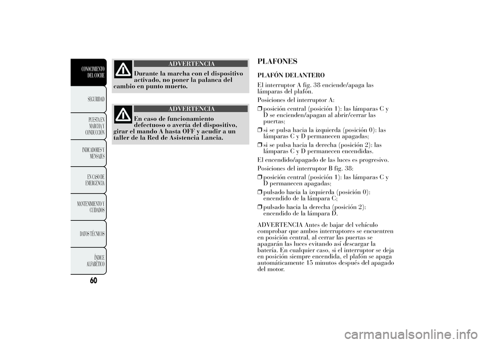 Lancia Ypsilon 2011 Manual de Empleo y Cuidado (in Spanish) ADVERTENCIA
Durante la marcha con el dispositivo
activado, no poner
la palanca del
cambio en punto muerto.
ADVERTENCIA
En caso de funcionamiento
defectuoso o avería
del dispositivo,
girar el mando A Lancia Ypsilon 2011 Manual de Empleo y Cuidado (in Spanish) ADVERTENCIA
Durante la marcha con el dispositivo
activado, no poner
la palanca del
cambio en punto muerto.
ADVERTENCIA
En caso de funcionamiento
defectuoso o avería
del dispositivo,
girar el mando A