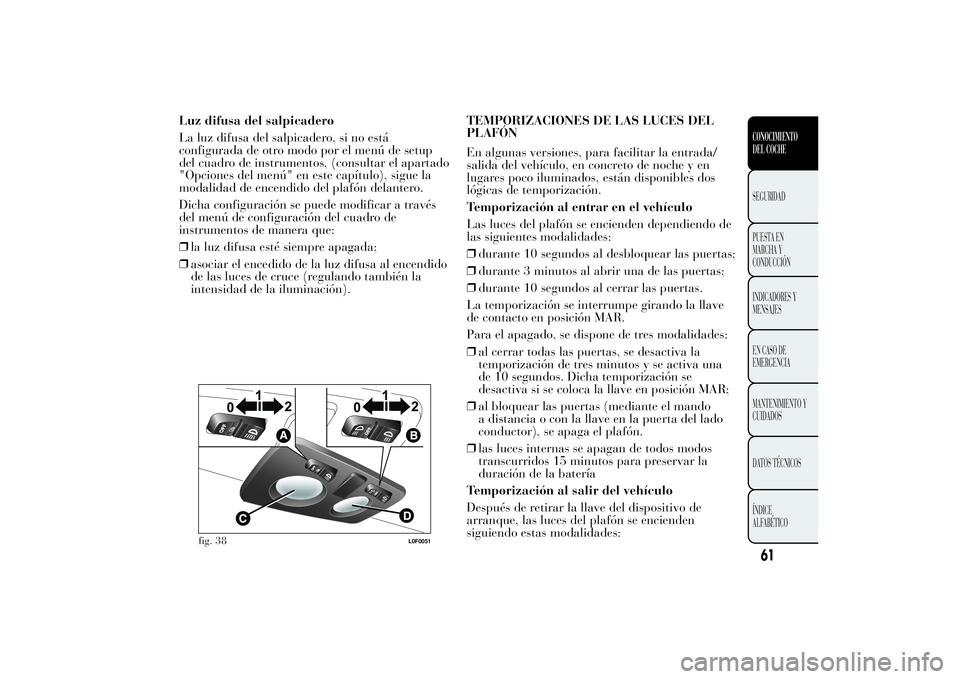 Lancia Ypsilon 2011 Manual de Empleo y Cuidado (in Spanish) Luz difusa del salpicadero
La luz difusa del salpicadero, si no está
configurada de otro modo por el menú de setup
del cuadro de instrumentos, (consultar el apartado
"Opciones del menú" en Lancia Ypsilon 2011 Manual de Empleo y Cuidado (in Spanish) Luz difusa del salpicadero
La luz difusa del salpicadero, si no está
configurada de otro modo por el menú de setup
del cuadro de instrumentos, (consultar el apartado
"Opciones del menú" en