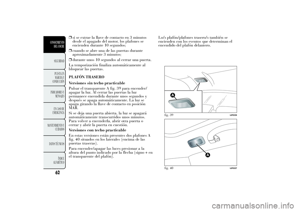 Lancia Ypsilon 2011 Manual de Empleo y Cuidado (in Spanish) ❒si se extrae la llave de contacto en 3 minutos
desde el apagado del motor, los plafones se
encienden durante 10 segundos;
❒cuando se abre una de las puertas durante
aproximadamente 3 minutos;
❒ Lancia Ypsilon 2011 Manual de Empleo y Cuidado (in Spanish) ❒si se extrae la llave de contacto en 3 minutos
desde el apagado del motor, los plafones se
encienden durante 10 segundos;
❒cuando se abre una de las puertas durante
aproximadamente 3 minutos;
❒
