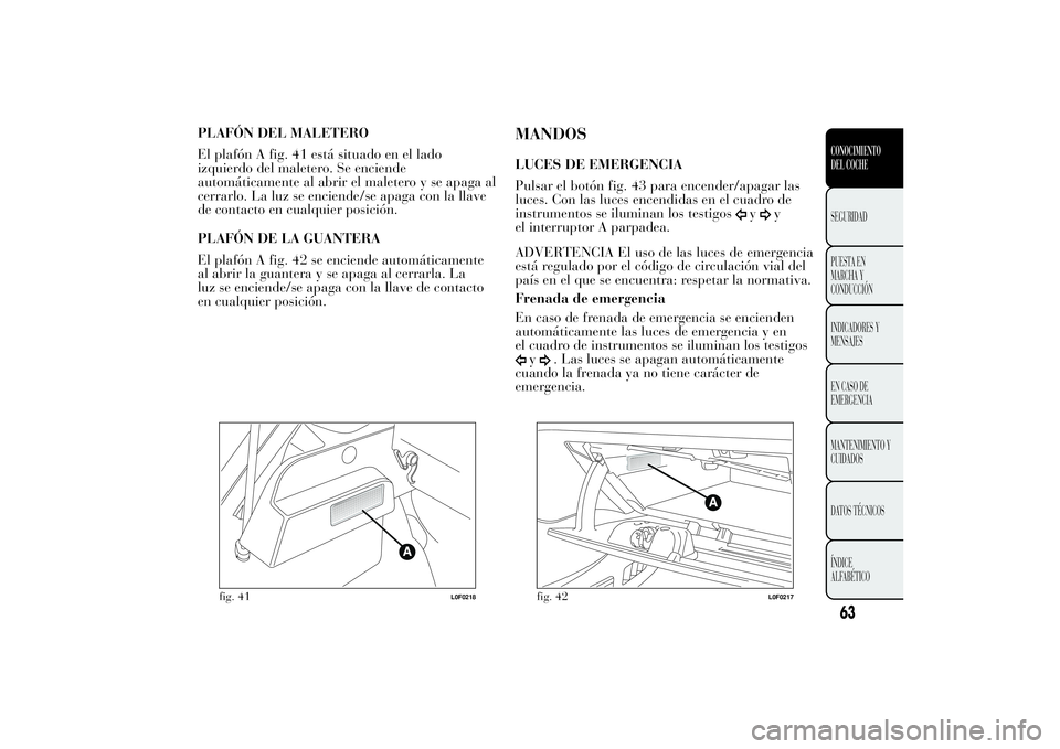 Lancia Ypsilon 2011  Manual de Empleo y Cuidado (in Spanish) PLAFÓN DEL MALETERO
El plafón A fig. 41 está situado en el lado
izquierdo del maletero. Se enciende
automáticamente al abrir el maletero y se apaga al
cerrarlo. La luz se enciende/se apaga con la 