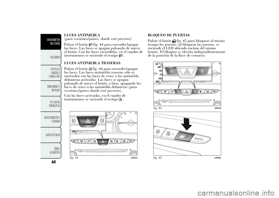 Lancia Ypsilon 2011  Manual de Empleo y Cuidado (in Spanish) LUCES ANTINIEBLA
(para versiones/países, donde esté previsto)
Pulsar el botón
fig. 44 para encender/apagar
las luces. Las luces se apagan pulsando de nuevo
el botón. Con las luces encendidas, en e