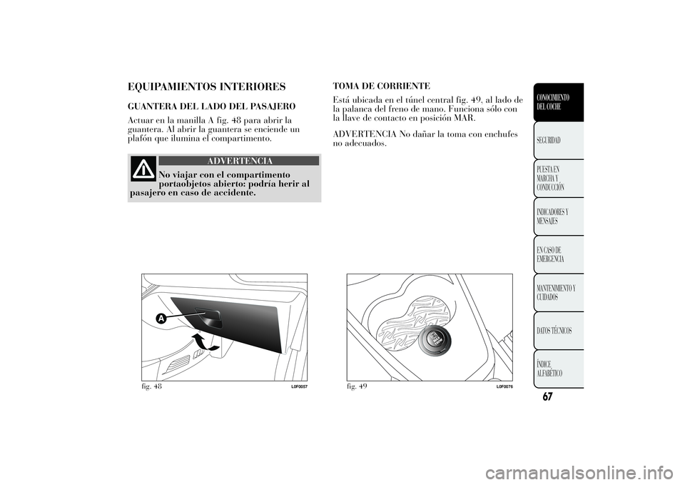 Lancia Ypsilon 2011  Manual de Empleo y Cuidado (in Spanish) EQUIPAMIENTOS INTERIORESGUANTERA DEL LADO DEL PASAJERO
Actuar en la manilla A fig. 48 para abrir la
guantera. Al abrir la guantera se enciende un
plafón que ilumina el compartimento.
ADVERTENCIA
No v