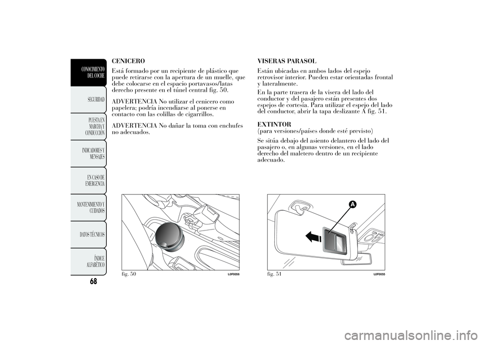 Lancia Ypsilon 2011  Manual de Empleo y Cuidado (in Spanish) CENICERO
Está formado por un recipiente de plástico que
puede retirarse con la apertura de un muelle, que
debe colocarse en el espacio portavasos/latas
derecho presente en el túnel central fig. 50.