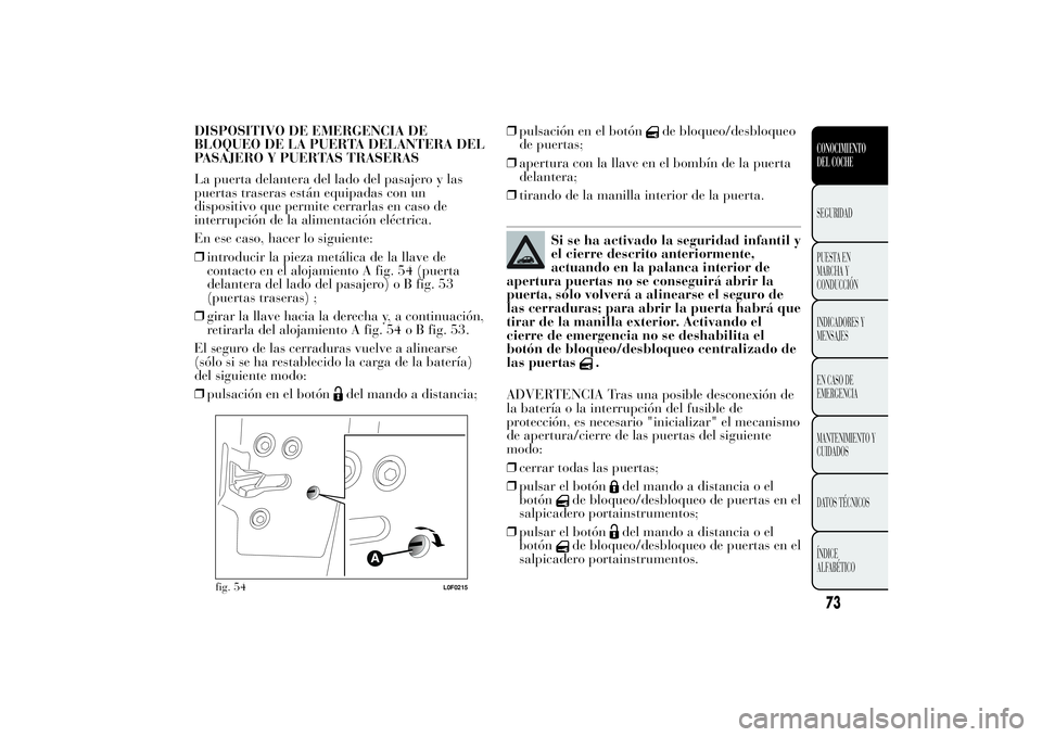 Lancia Ypsilon 2011 Manual de Empleo y Cuidado (in Spanish) DISPOSITIVO DE EMERGENCIA DE
BLOQUEO DE LA PUERTA DELANTERA DEL
PASAJERO Y PUERTAS TRASERAS
La puerta delantera del lado del pasajero y las
puertas traseras están equipadas con un
dispositivo que per Lancia Ypsilon 2011 Manual de Empleo y Cuidado (in Spanish) DISPOSITIVO DE EMERGENCIA DE
BLOQUEO DE LA PUERTA DELANTERA DEL
PASAJERO Y PUERTAS TRASERAS
La puerta delantera del lado del pasajero y las
puertas traseras están equipadas con un
dispositivo que per
