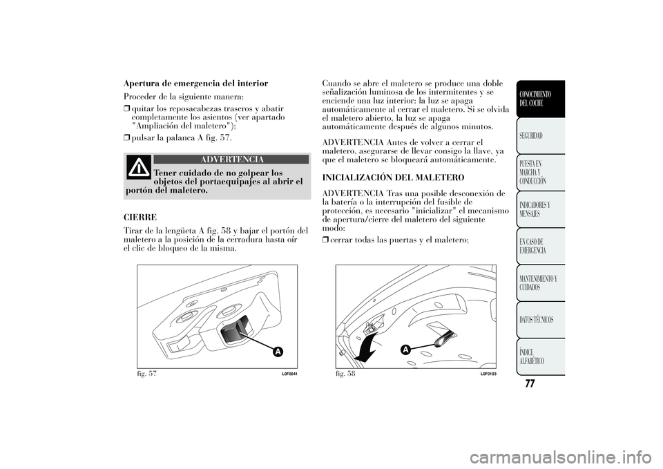 Lancia Ypsilon 2011 Manual de Empleo y Cuidado (in Spanish) Apertura de emergencia del interior
Proceder de la siguiente manera:
❒quitar los reposacabezas traseros y abatir
completamente los asientos (ver apartado
"Ampliación del maletero");
❒puls Lancia Ypsilon 2011 Manual de Empleo y Cuidado (in Spanish) Apertura de emergencia del interior
Proceder de la siguiente manera:
❒quitar los reposacabezas traseros y abatir
completamente los asientos (ver apartado
"Ampliación del maletero");
❒puls