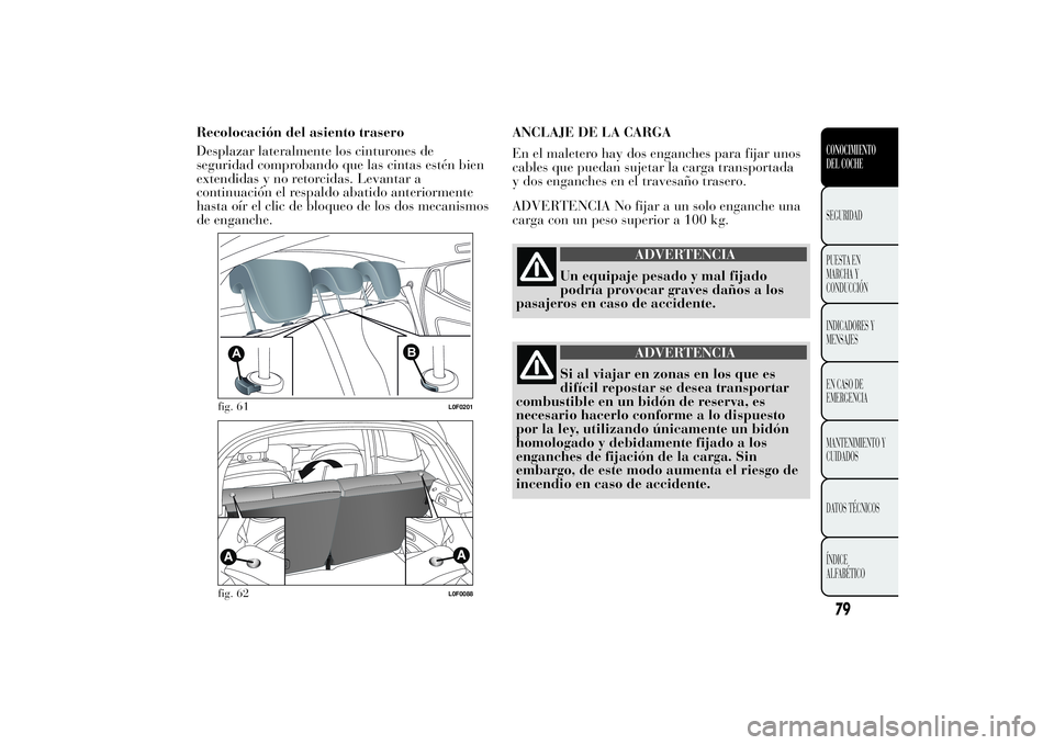 Lancia Ypsilon 2011 Manual de Empleo y Cuidado (in Spanish) Recolocación del asiento trasero
Desplazar lateralmente los cinturones de
seguridad comprobando que las cintas estén bien
extendidas y no retorcidas. Levantar a
continuación el respaldo abatido ant Lancia Ypsilon 2011 Manual de Empleo y Cuidado (in Spanish) Recolocación del asiento trasero
Desplazar lateralmente los cinturones de
seguridad comprobando que las cintas estén bien
extendidas y no retorcidas. Levantar a
continuación el respaldo abatido ant