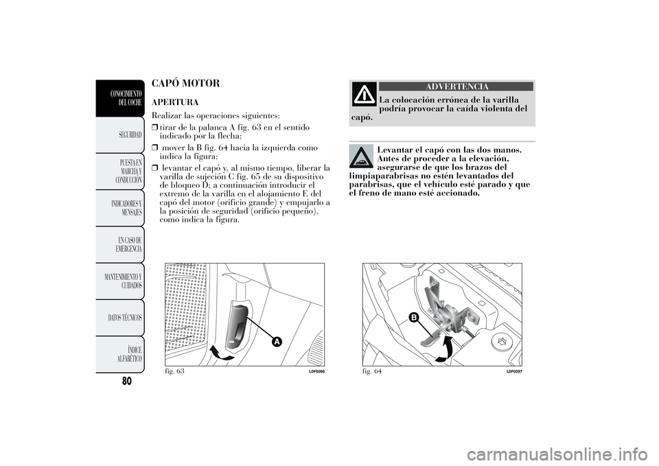 Lancia Ypsilon 2011 Manual de Empleo y Cuidado (in Spanish) CAPÓ MOTORAPERTURA
Realizar las operaciones siguientes:
❒tirar de la palanca A fig. 63 en el sentido
indicado por la flecha;
❒mover la B fig. 64 hacia la izquierda como
indica la figura;
❒levan Lancia Ypsilon 2011 Manual de Empleo y Cuidado (in Spanish) CAPÓ MOTORAPERTURA
Realizar las operaciones siguientes:
❒tirar de la palanca A fig. 63 en el sentido
indicado por la flecha;
❒mover la B fig. 64 hacia la izquierda como
indica la figura;
❒levan
