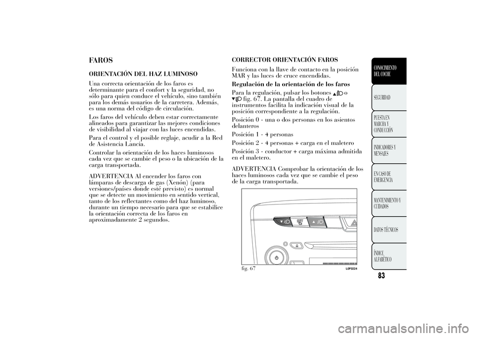 Lancia Ypsilon 2011 Manual de Empleo y Cuidado (in Spanish) FAROSORIENTACIÓN DEL HAZ LUMINOSO
Una correcta orientación de los faros es
determinante para el confort y la seguridad, no
sólo para quien conduce el vehículo, sino también
para los demás usuari Lancia Ypsilon 2011 Manual de Empleo y Cuidado (in Spanish) FAROSORIENTACIÓN DEL HAZ LUMINOSO
Una correcta orientación de los faros es
determinante para el confort y la seguridad, no
sólo para quien conduce el vehículo, sino también
para los demás usuari