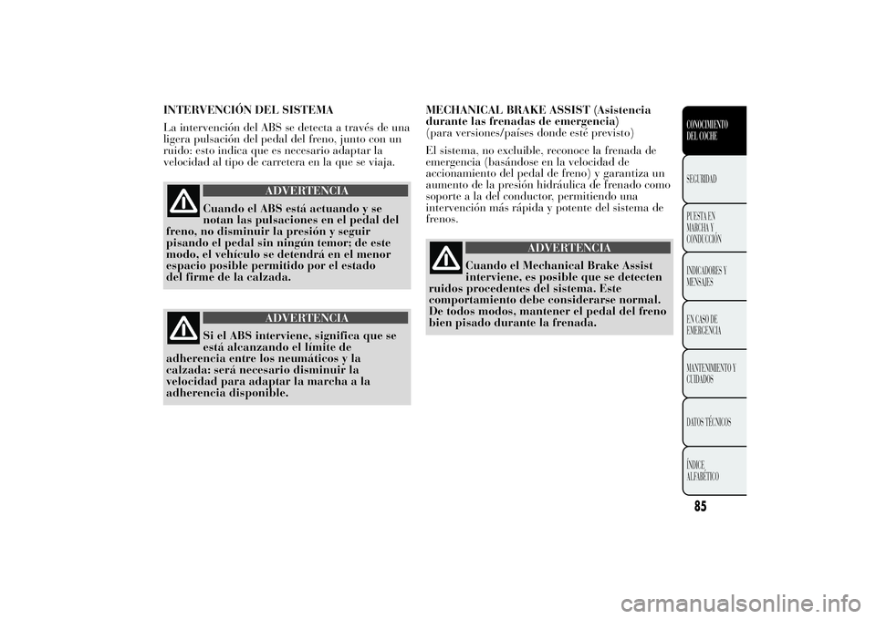 Lancia Ypsilon 2011 Manual de Empleo y Cuidado (in Spanish) INTERVENCIÓN DEL SISTEMA
La intervención del ABS se detecta a través de una
ligera pulsación del pedal del freno, junto con un
ruido: esto indica que es necesario adaptar la
velocidad al tipo de c Lancia Ypsilon 2011 Manual de Empleo y Cuidado (in Spanish) INTERVENCIÓN DEL SISTEMA
La intervención del ABS se detecta a través de una
ligera pulsación del pedal del freno, junto con un
ruido: esto indica que es necesario adaptar la
velocidad al tipo de c