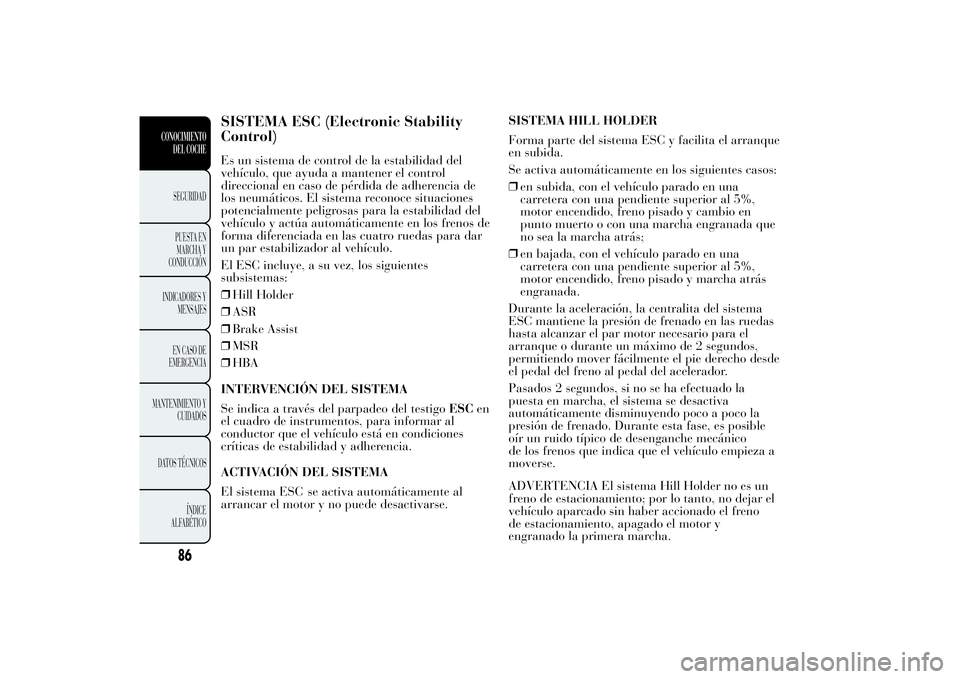Lancia Ypsilon 2011 Manual de Empleo y Cuidado (in Spanish) SISTEMA ESC (Electronic Stability Control)Es un sistema de control de la estabilidad delvehículo, que ayuda a mantener el controldireccional en caso de pérdida de adherencia de los neumáticos. El s Lancia Ypsilon 2011 Manual de Empleo y Cuidado (in Spanish) SISTEMA ESC (Electronic Stability Control)Es un sistema de control de la estabilidad delvehículo, que ayuda a mantener el controldireccional en caso de pérdida de adherencia de los neumáticos. El s