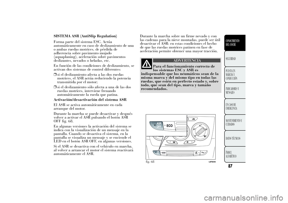 Lancia Ypsilon 2011 Manual de Empleo y Cuidado (in Spanish) SISTEMA ASR (AntiSlip Regulation)
Forma parte del sistema ESC. Actúa
automáticamente en caso de deslizamiento de una
o ambas ruedas motrices, de pérdida de
adherencia sobre pavimento mojado
(aquapl Lancia Ypsilon 2011 Manual de Empleo y Cuidado (in Spanish) SISTEMA ASR (AntiSlip Regulation)
Forma parte del sistema ESC. Actúa
automáticamente en caso de deslizamiento de una
o ambas ruedas motrices, de pérdida de
adherencia sobre pavimento mojado
(aquapl
