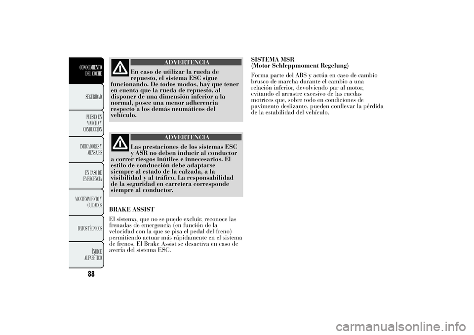 Lancia Ypsilon 2011 Manual de Empleo y Cuidado (in Spanish) ADVERTENCIA
En caso de utilizar la rueda de
repuesto, el sistema
ESC sigue
funcionando. De todos modos, hay que tener
en cuenta que la rueda de repuesto, al
disponer de una dimensión inferior a la
no Lancia Ypsilon 2011 Manual de Empleo y Cuidado (in Spanish) ADVERTENCIA
En caso de utilizar la rueda de
repuesto, el sistema
ESC sigue
funcionando. De todos modos, hay que tener
en cuenta que la rueda de repuesto, al
disponer de una dimensión inferior a la
no