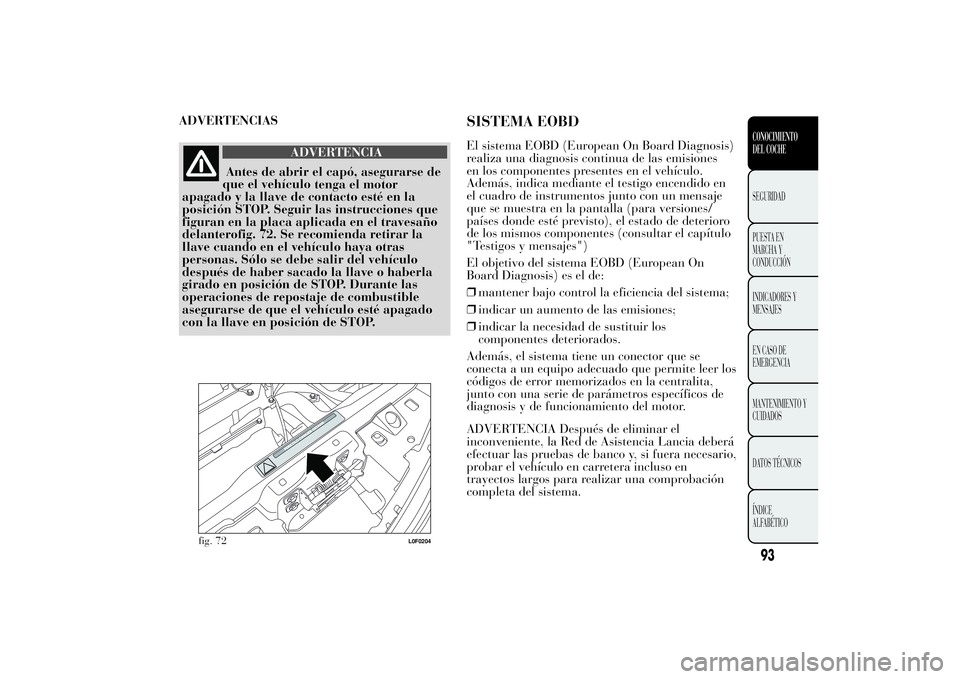 Lancia Ypsilon 2011 Manual de Empleo y Cuidado (in Spanish) ADVERTENCIAS
ADVERTENCIA
Antes de abrir el capó, asegurarse de
que el vehículo
tenga el motor
apagado y la llave de contacto esté en la
posición STOP. Seguir las instrucciones que
figuran en la pl Lancia Ypsilon 2011 Manual de Empleo y Cuidado (in Spanish) ADVERTENCIAS
ADVERTENCIA
Antes de abrir el capó, asegurarse de
que el vehículo
tenga el motor
apagado y la llave de contacto esté en la
posición STOP. Seguir las instrucciones que
figuran en la pl
