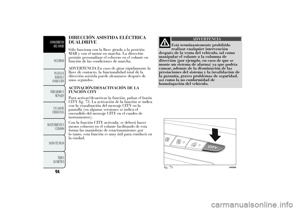 Lancia Ypsilon 2011 Manual de Empleo y Cuidado (in Spanish) DIRECCIÓN ASISTIDA ELÉCTRICA
DUALDRIVESólo funciona con la llave girada a la posición
MAR y con el motor en marcha. La dirección
permite personalizar el esfuerzo en el volante en
función de las Lancia Ypsilon 2011 Manual de Empleo y Cuidado (in Spanish) DIRECCIÓN ASISTIDA ELÉCTRICA
DUALDRIVESólo funciona con la llave girada a la posición
MAR y con el motor en marcha. La dirección
permite personalizar el esfuerzo en el volante en
función de las
