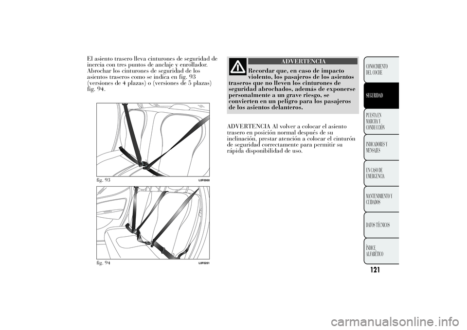 Lancia Ypsilon 2012  Manual de Empleo y Cuidado (in Spanish) El asiento trasero lleva cinturones de seguridad de
inercia con tres puntos de anclaje y enrollador.
Abrochar los cinturones de seguridad de los
asientos traseros como se indica en fig. 93
(versiones 