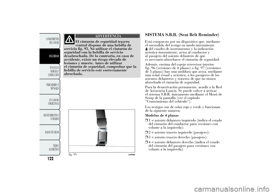 Lancia Ypsilon 2012 Manual de Empleo y Cuidado (in Spanish) ADVERTENCIA
El cinturón de seguridad trasero
central dispone de una hebilla de
servicio fig. 95. No utilizar el cinturón de
seguridad con la hebilla de servicio
desabrochada. De lo contrario, en cas Lancia Ypsilon 2012 Manual de Empleo y Cuidado (in Spanish) ADVERTENCIA
El cinturón de seguridad trasero
central dispone de una hebilla de
servicio fig. 95. No utilizar el cinturón de
seguridad con la hebilla de servicio
desabrochada. De lo contrario, en cas
