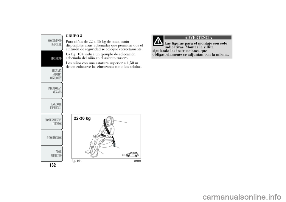 Lancia Ypsilon 2012  Manual de Empleo y Cuidado (in Spanish) GRUPO 3
Para niños de 22 a 36 kg de peso, están
disponibles alzas adecuadas que permiten que el
cinturón de seguridad se coloque correctamente.
La fig. 104 indica un ejemplo de colocación
adecuada