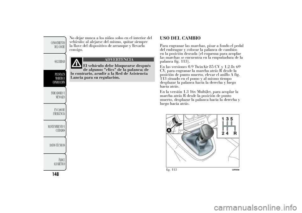 Lancia Ypsilon 2012 Manual de Empleo y Cuidado (in Spanish) No dejar nunca a los niños solos en el interior del
vehículo; al alejarse del mismo, quitar siempre
la llave del dispositivo de arranque y llevarla
consigo.
ADVERTENCIA
El vehículo debe bloquearse Lancia Ypsilon 2012 Manual de Empleo y Cuidado (in Spanish) No dejar nunca a los niños solos en el interior del
vehículo; al alejarse del mismo, quitar siempre
la llave del dispositivo de arranque y llevarla
consigo.
ADVERTENCIA
El vehículo debe bloquearse