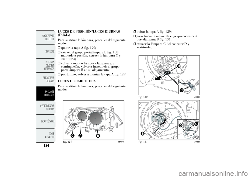 Lancia Ypsilon 2012  Manual de Empleo y Cuidado (in Spanish) LUCES DE POSICIÓN/LUCES DIURNAS
(D.R.L.)
Para sustituir la lámpara, proceder del siguiente
modo:
❒quitar la tapa A fig. 129;
❒extraer el grupo portalámpara B fig. 130
montado a presión, extrae