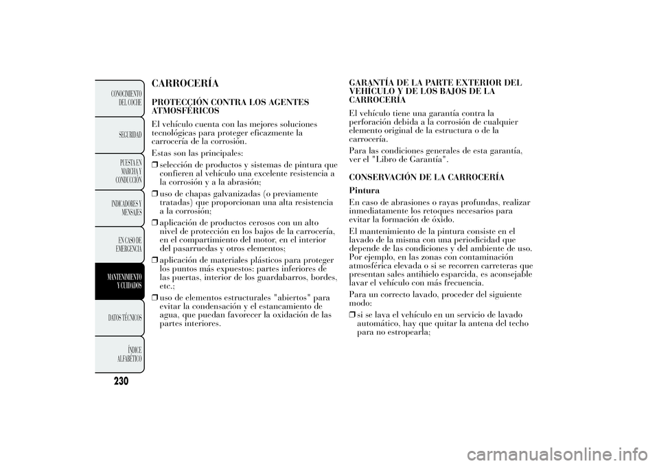 Lancia Ypsilon 2012 Manual de Empleo y Cuidado (in Spanish) CARROCERÍAPROTECCIÓN CONTRA LOS AGENTES
ATMOSFÉRICOS
El vehículo cuenta con las mejores soluciones
tecnológicas para proteger eficazmente la
carrocería de la corrosión.
Estas son las principale Lancia Ypsilon 2012 Manual de Empleo y Cuidado (in Spanish) CARROCERÍAPROTECCIÓN CONTRA LOS AGENTES
ATMOSFÉRICOS
El vehículo cuenta con las mejores soluciones
tecnológicas para proteger eficazmente la
carrocería de la corrosión.
Estas son las principale
