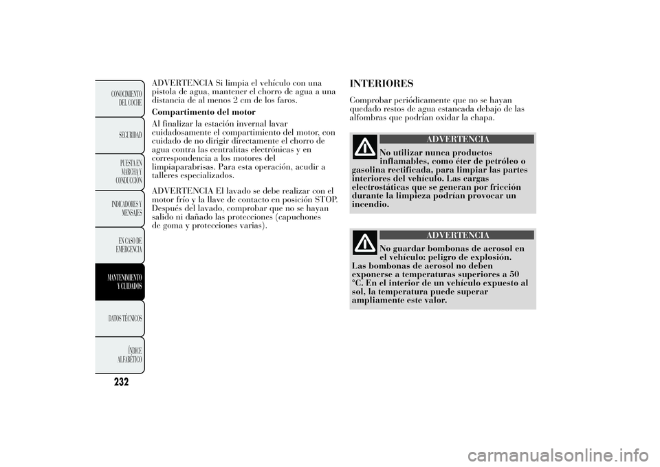Lancia Ypsilon 2012 Manual de Empleo y Cuidado (in Spanish) ADVERTENCIA Si limpia el vehículo con una
pistola de agua, mantener el chorro de agua a una
distancia de al menos 2 cm de los faros.
Compartimento del motor
Al finalizar la estación invernal lavar
c Lancia Ypsilon 2012 Manual de Empleo y Cuidado (in Spanish) ADVERTENCIA Si limpia el vehículo con una
pistola de agua, mantener el chorro de agua a una
distancia de al menos 2 cm de los faros.
Compartimento del motor
Al finalizar la estación invernal lavar
c