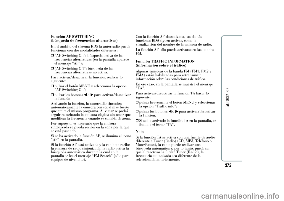 Lancia Ypsilon 2012 Manual de Empleo y Cuidado (in Spanish) Función AF SWITCHING
(búsqueda de frecuencias alternativas)
En el ámbito del sistema RDS la autorradio puede
funcionar con dos modalidades diferentes:
❒“AF Switching On”: búsqueda activa de Lancia Ypsilon 2012 Manual de Empleo y Cuidado (in Spanish) Función AF SWITCHING
(búsqueda de frecuencias alternativas)
En el ámbito del sistema RDS la autorradio puede
funcionar con dos modalidades diferentes:
❒“AF Switching On”: búsqueda activa de